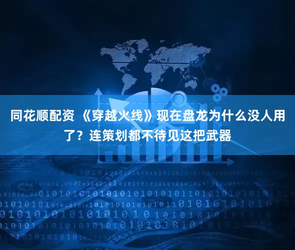 同花顺配资 《穿越火线》现在盘龙为什么没人用了？连策划都不待见这把武器
