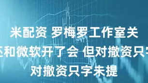 米配资 罗梅罗工作室关闭前还和微软开了会 但对撤资只字未提