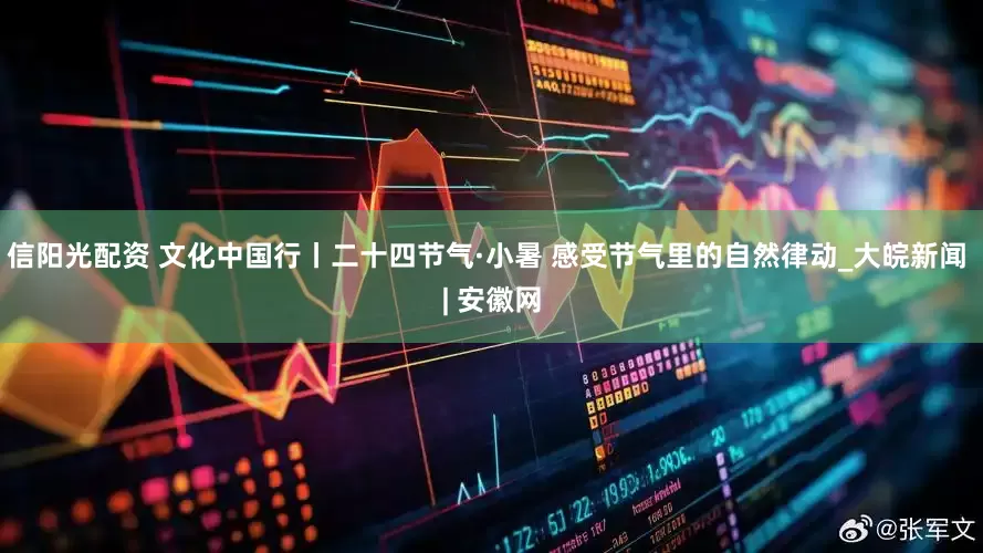 信阳光配资 文化中国行丨二十四节气·小暑 感受节气里的自然律动_大皖新闻 | 安徽网