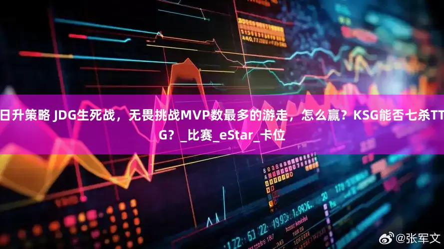 日升策略 JDG生死战，无畏挑战MVP数最多的游走，怎么赢？KSG能否七杀TTG？_比赛_eStar_卡位