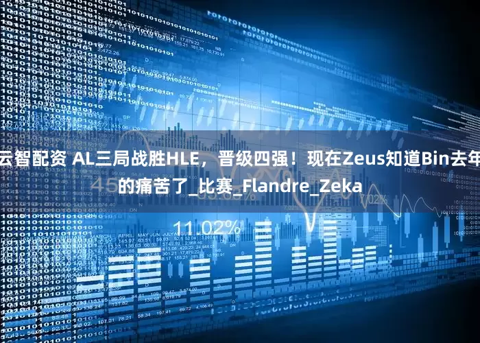 云智配资 AL三局战胜HLE，晋级四强！现在Zeus知道Bin去年的痛苦了_比赛_Flandre_Zeka