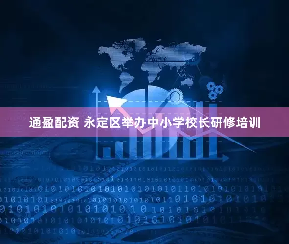通盈配资 永定区举办中小学校长研修培训