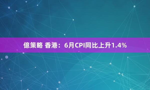 億策略 香港：6月CPI同比上升1.4%