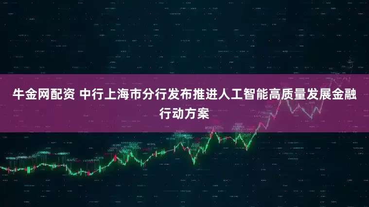 牛金网配资 中行上海市分行发布推进人工智能高质量发展金融行动方案