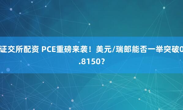 证交所配资 PCE重磅来袭！美元/瑞郎能否一举突破0.8150？