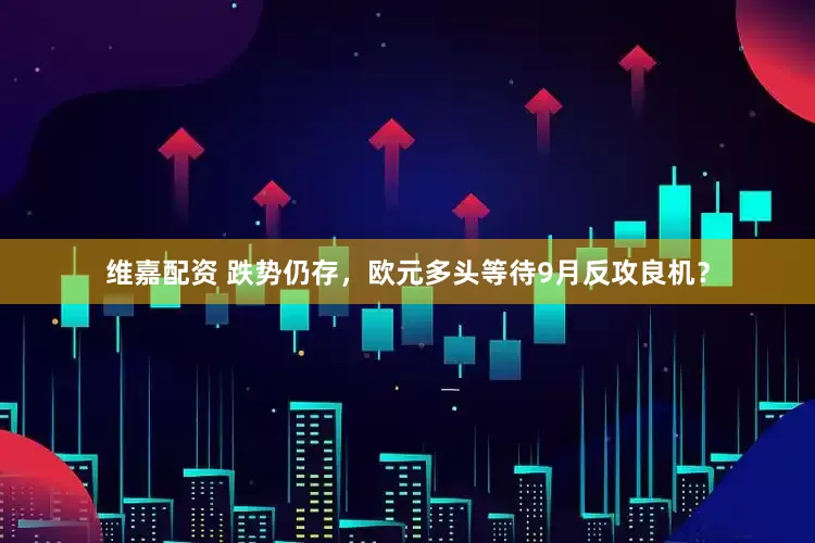 维嘉配资 跌势仍存，欧元多头等待9月反攻良机？