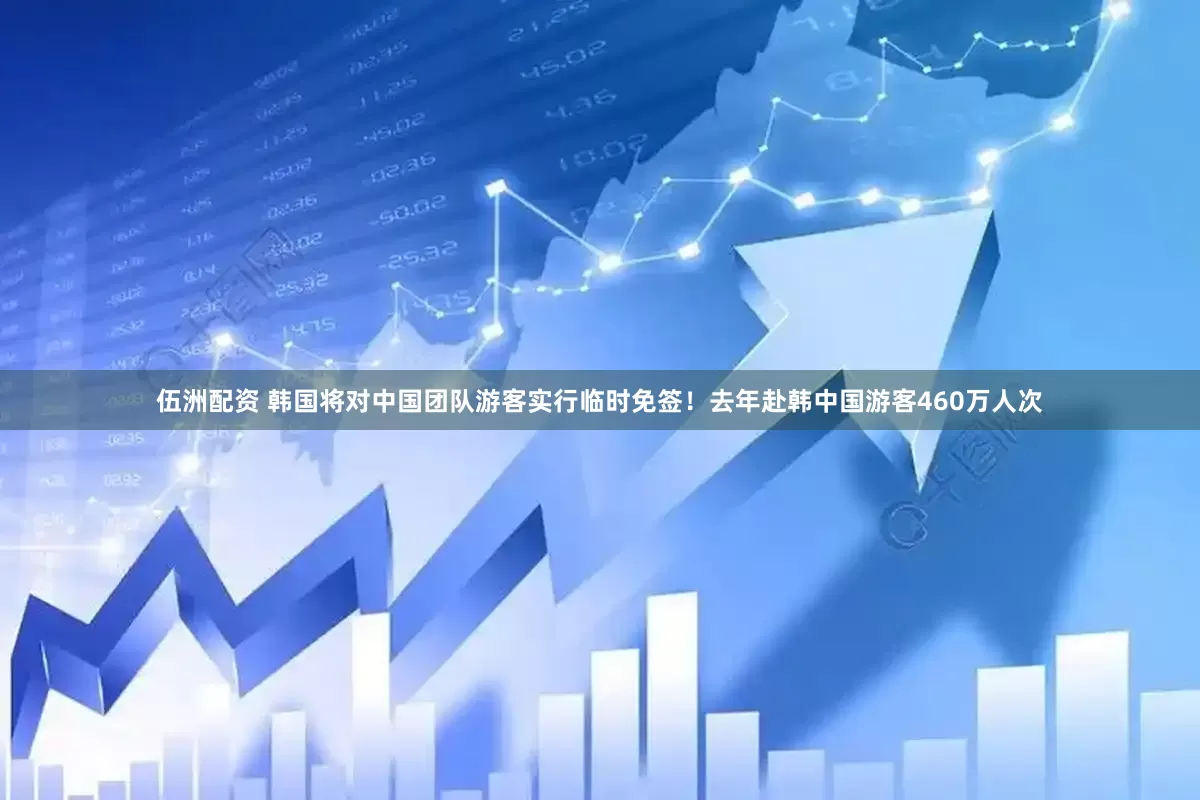 伍洲配资 韩国将对中国团队游客实行临时免签！去年赴韩中国游客460万人次