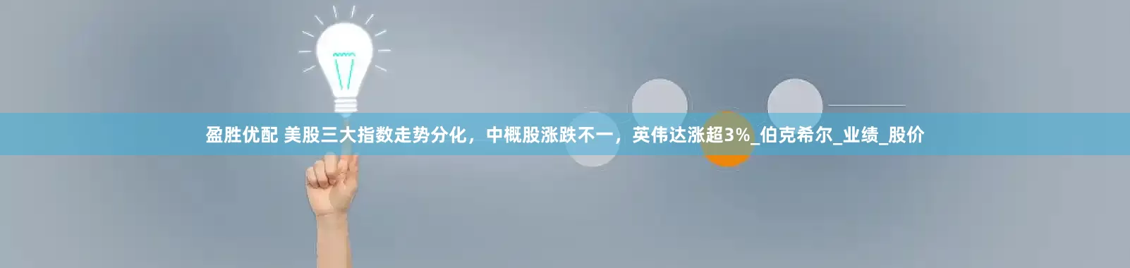 盈胜优配 美股三大指数走势分化，中概股涨跌不一，英伟达涨超3%_伯克希尔_业绩_股价