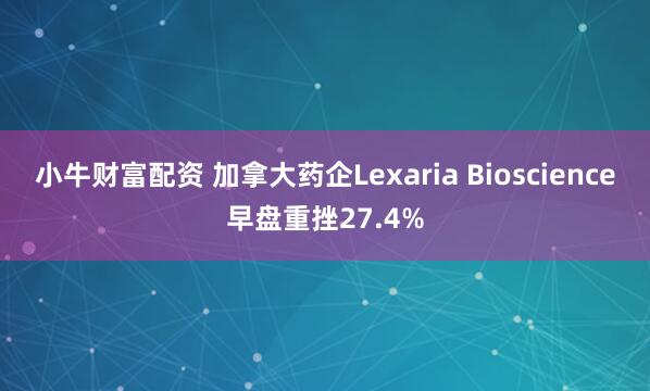 小牛财富配资 加拿大药企Lexaria Bioscience早盘重挫27.4%