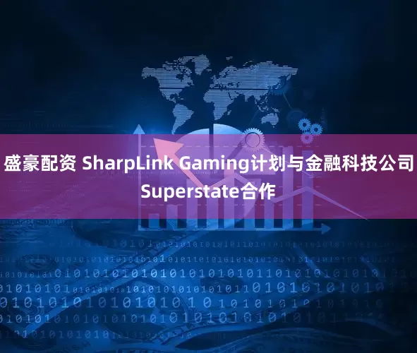 盛豪配资 SharpLink Gaming计划与金融科技公司Superstate合作