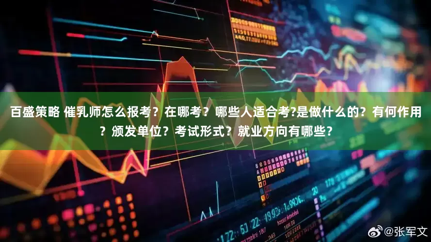 百盛策略 催乳师怎么报考？在哪考？哪些人适合考?是做什么的？有何作用？颁发单位？考试形式？就业方向有哪些？