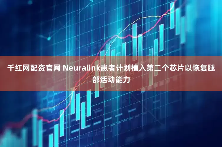 千红网配资官网 Neuralink患者计划植入第二个芯片以恢复腿部活动能力