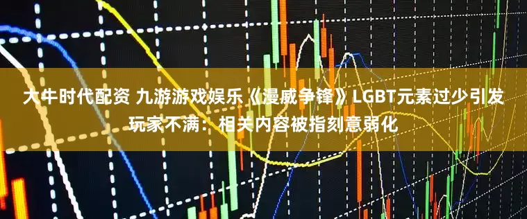 大牛时代配资 九游游戏娱乐《漫威争锋》LGBT元素过少引发玩家不满：相关内容被指刻意弱化