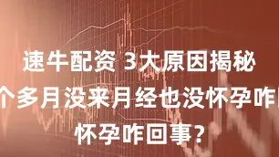速牛配资 3大原因揭秘：一个多月没来月经也没怀孕咋回事？