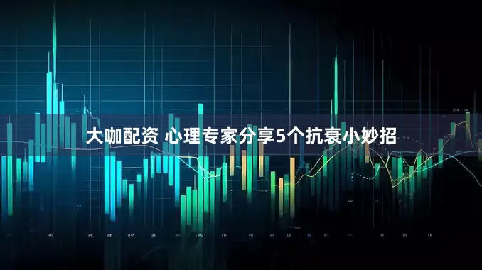 大咖配资 心理专家分享5个抗衰小妙招
